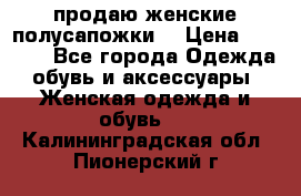 продаю женские полусапожки. › Цена ­ 1 700 - Все города Одежда, обувь и аксессуары » Женская одежда и обувь   . Калининградская обл.,Пионерский г.